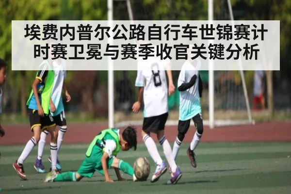 埃费内普尔公路自行车世锦赛计时赛卫冕与赛季收官关键分析