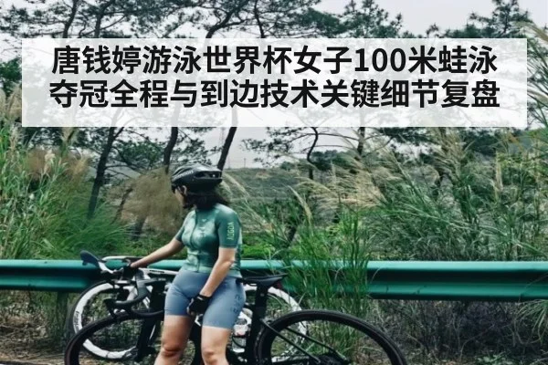 唐钱婷游泳世界杯女子100米蛙泳夺冠全程与到边技术关键细节复盘