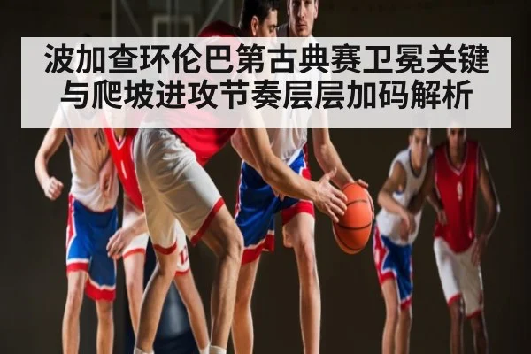 波加查环伦巴第古典赛卫冕关键与爬坡进攻节奏层层加码解析